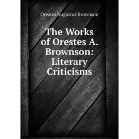 

Книга The Works of Orestes A. Brownson: Literary Criticisms