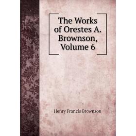 

Книга The Works of Orestes A. Brownson, Volume 6