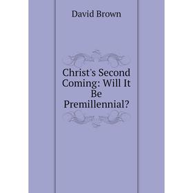 

Книга Christ's Second Coming: Will It Be Premillennial