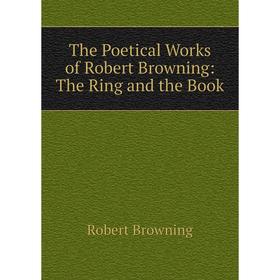 

Книга The Poetical Works of Robert Browning: The Ring and the Book