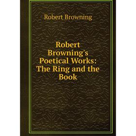 

Книга Robert Browning's Poetical Works: The Ring and the Book