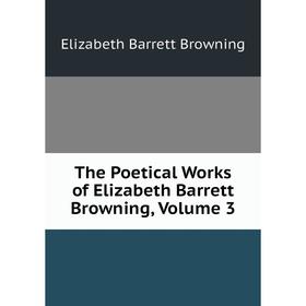 

Книга The Poetical Works of Elizabeth Barrett Browning, Volume 3