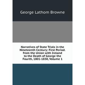 

Книга Narratives of State Trials in the Nineteenth Century: First Period from the Union with Ireland to the Death of George the Fourth, 1801-1830, Vol