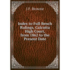 

Книга Index to Full Bench Rulings, Calcutta High Court, from 1862 to the Present Date