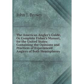 

Книга The American Angler's Guide, Or Complete Fisher's Manual, for the United States: Containing the Opinions and Practices of Experienced Anglers of
