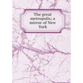 

Книга The great metropolis; a mirror of New York
