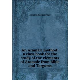 

Книга An Aramaic method; a class book for the study of the elements of Aramaic from Bible and Targums