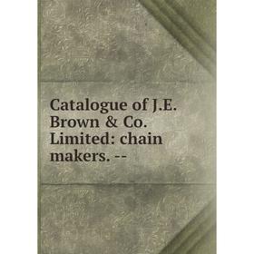 

Книга Catalogue of J.E. Brown & Co. Limited: chain makers. -
