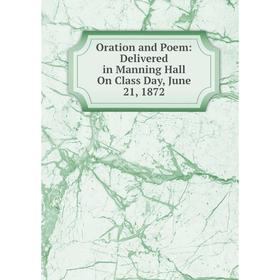 

Книга Oration and Poem: Delivered in Manning Hall On Class Day, June 21, 1872