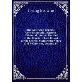 

Книга The American Reports: Containing All Decisions of General Interest Decided in the Courts of Last Resort of the Several States with Notes and Ref