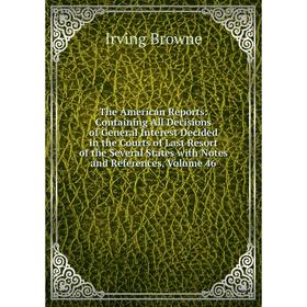

Книга The American Reports: Containing All Decisions of General Interest Decided in the Courts of Last Resort of the Several States with Notes and Ref