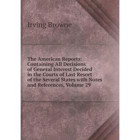 

Книга The American Reports: Containing All Decisions of General Interest Decided in the Courts of Last Resort of the Several States with Notes and Ref