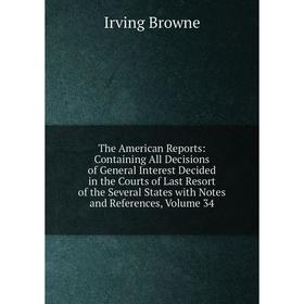 

Книга The American Reports: Containing All Decisions of General Interest Decided in the Courts of Last Resort of the Several States with Notes and Ref
