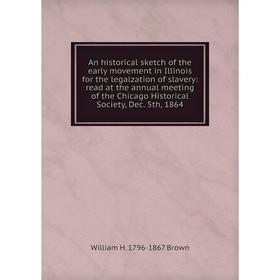 

Книга An historical sketch of the early movement in Illinois for the legalzation of slavery: read at the annual meeting of the Chicago Historical Soci
