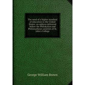 

Книга The need of a higher standard of education in the United States: an address delivered before the Philokalian and Philomathean societies of St. J