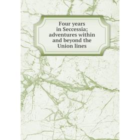 

Книга Four years in Seccessia; adventures within and beyond the Union lines