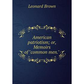

Книга American patriotism; or, Memoirs of common men.
