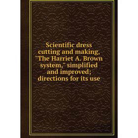 

Книга Scientific dress cutting and making, The Harriet A. Brown system, simplified and improved; directions for its use