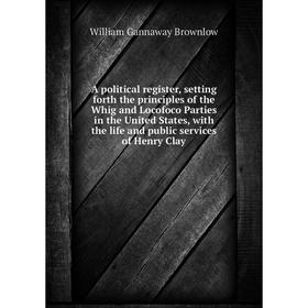 

Книга A political register, setting forth the principles of the Whig and Locofoco Parties in the United States, with the life and public services of H