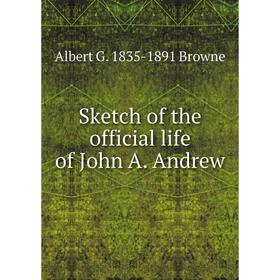 

Книга Sketch of the official life of John A. Andrew
