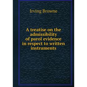 

Книга A treatise on the admissibility of parol evidence in respect to written instruments