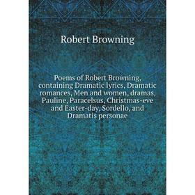 

Книга Poems of Robert Browning, containing Dramatic lyrics, Dramatic romances, Men and women, dramas, Pauline, Paracelsus, Christmas-eve and Easter-da