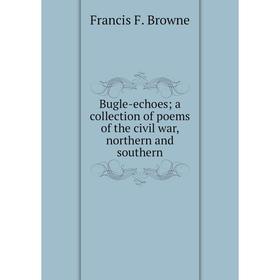 

Книга Bugle-echoes; a collection of poems of the civil war, northern and southern