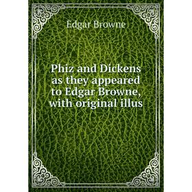 

Книга Phiz and Dickens as they appeared to Edgar Browne, with original illus