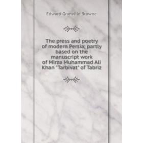 

Книга The press and poetry of modern Persia; partly based on the manuscript work of Mirza Muhammad Ali Khan Tarbivat of Tabriz