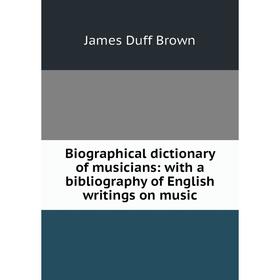 

Книга Biographical dictionary of musicians: with a bibliography of English writings on music