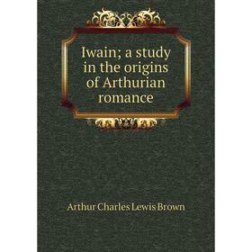 

Книга Iwain; a study in the origins of Arthurian romance