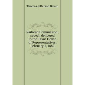 

Книга Railroad Commission; speech delivered in the Texas House of Representatives, February 7, 1889