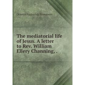 

Книга The mediatorial life of Jesus. A letter to Rev. William Ellery Channing
