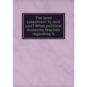 

Книга The land catechism: Is rent just What political economy teaches regarding it