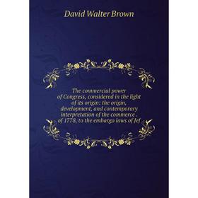 

Книга The commercial power of Congress, considered in the light of its origin: the origin, development, and contemporary interpretation of the commerc