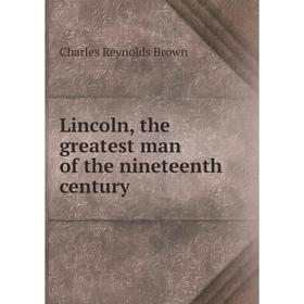 

Книга Lincoln, the greatest man of the nineteenth century