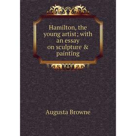 

Книга Hamilton, the young artist; with an essay on sculpture & painting