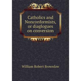 

Книга Catholics and Nonconformists, or diaglogues on conversion