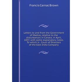 

Книга Letters to and from the Government of Madras, relative to the disturbances in Canara, in April, 1837, with some explanatory notes To which is Co