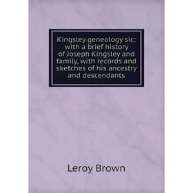 

Книга Kingsley geneology sic: with a brief history of Joseph Kingsley and family, with records and sketches of his ancestry and descendants