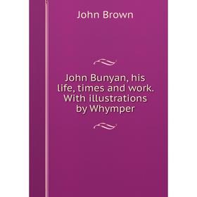 

Книга John Bunyan, his life, times and work. With illustrations by Whymper