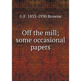 

Книга Off the mill; some Occasional Paper