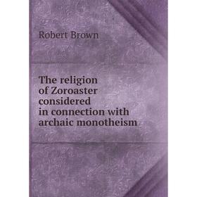 

Книга The religion of Zoroaster considered in connection with archaic monotheism