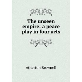 

Книга The unseen empire: a peace play in four acts