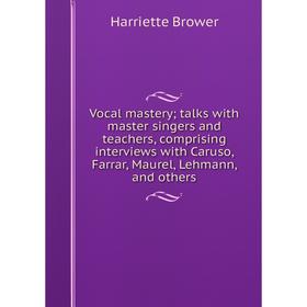 

Книга Vocal mastery; talks with master singers and teachers, comprising interviews with Caruso, Farrar, Maurel, Lehmann, and others