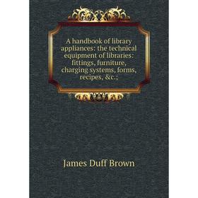 

Книга A handbook of library appliances: the technical equipment of libraries: fittings, furniture, charging systems, forms, recipes