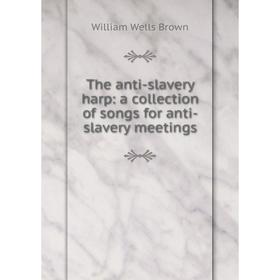 

Книга The anti-slavery harp: a collection of songs for anti-slavery meetings