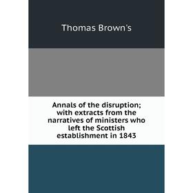 

Книга Annals of the disruption; with extracts from the narratives of ministers who left the Scottish establishment in 1843