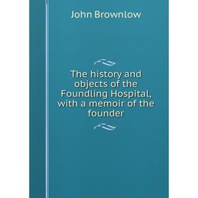 

Книга The history and objects of the Foundling Hospital, with a memoir of the founder