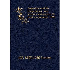 

Книга Augustine and his companions: four lectures delivered at St. Paul's in January, 1895